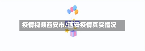 疫情视频西安市/西安疫情真实情况-第2张图片