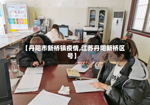 【丹阳市新桥镇疫情,江苏丹阳新桥区号】