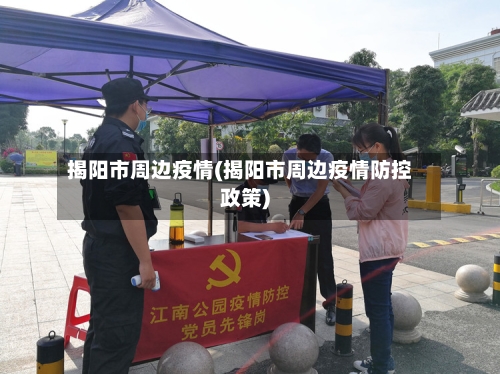 揭阳市周边疫情(揭阳市周边疫情防控政策)