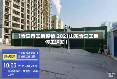 【青岛市工地疫情,2021山东青岛工地停工通知】-第2张图片