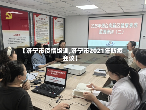 【济宁市疫情培训,济宁市2021年防疫会议】