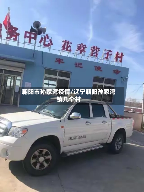 朝阳市孙家湾疫情/辽宁朝阳孙家湾镇几个村