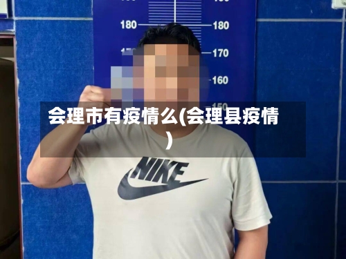 会理市有疫情么(会理县疫情)-第3张图片