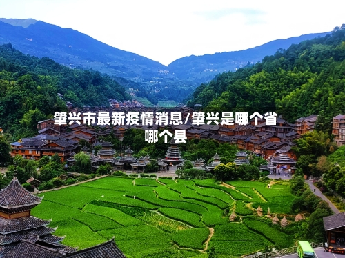 肇兴市最新疫情消息/肇兴是哪个省哪个县-第3张图片