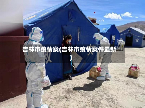 吉林市疫情案(吉林市疫情案件最新)-第2张图片
