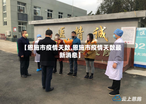 【恩施市疫情天数,恩施市疫情天数最新消息】