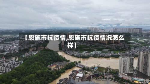 【恩施市抗疫情,恩施市抗疫情况怎么样】