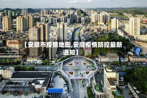 【安顺市疫情地图,安顺疫情防控最新通知】-第3张图片