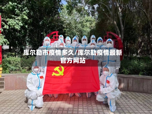 库尔勒市疫情多久/库尔勒疫情最新官方网站