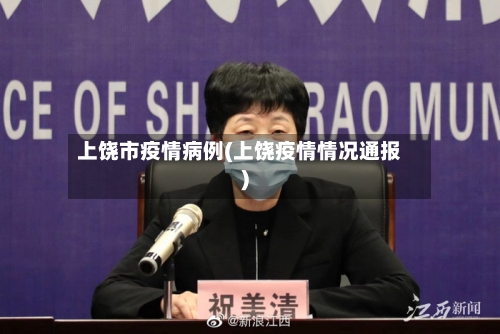 上饶市疫情病例(上饶疫情情况通报)-第3张图片