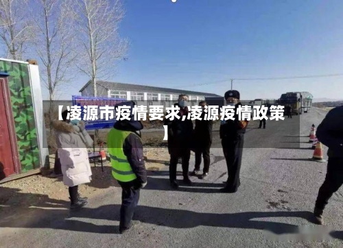 【凌源市疫情要求,凌源疫情政策】