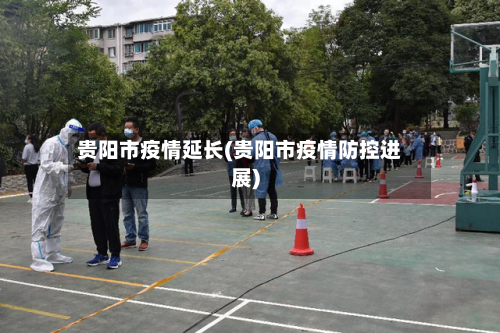 贵阳市疫情延长(贵阳市疫情防控进展)-第2张图片