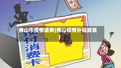 佛山市疫情退费(佛山疫情补贴政策)