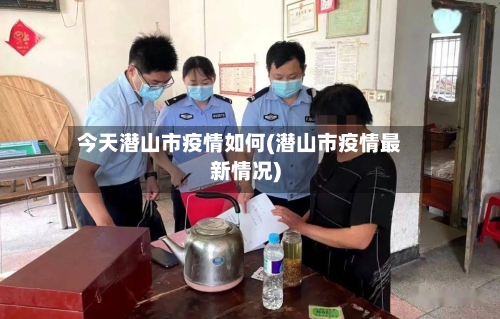 今天潜山市疫情如何(潜山市疫情最新情况)