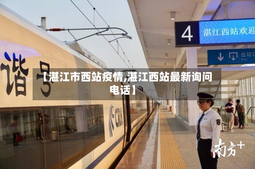 【湛江市西站疫情,湛江西站最新询问电话】-第2张图片