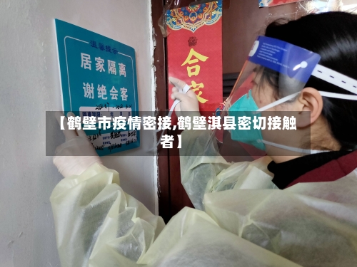 【鹤壁市疫情密接,鹤壁淇县密切接触者】