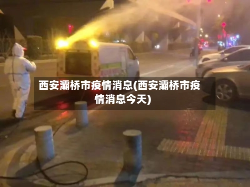 西安灞桥市疫情消息(西安灞桥市疫情消息今天)