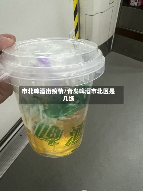 市北啤酒街疫情/青岛啤酒市北区是几场-第2张图片