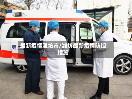 最新疫情潍坊市/潍坊最新疫情防控措施-第2张图片