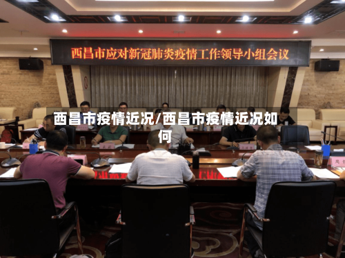 西昌市疫情近况/西昌市疫情近况如何