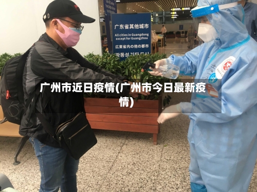广州市近日疫情(广州市今日最新疫情)