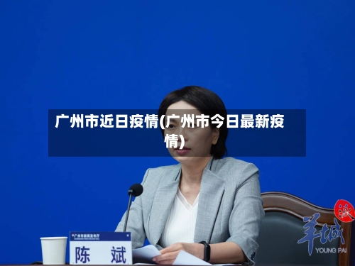 广州市近日疫情(广州市今日最新疫情)-第2张图片