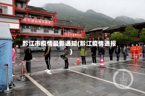 黔江市疫情最新通知(黔江疫情通报)