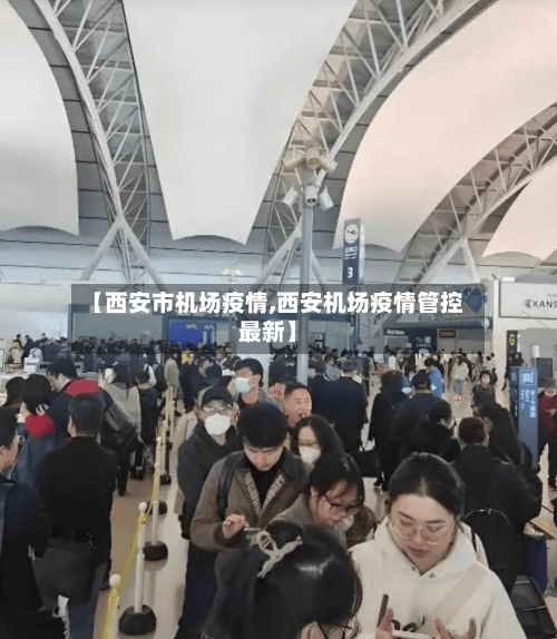 【西安市机场疫情,西安机场疫情管控最新】