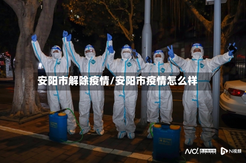 安阳市解除疫情/安阳市疫情怎么样-第2张图片
