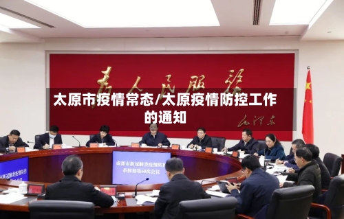 太原市疫情常态/太原疫情防控工作的通知