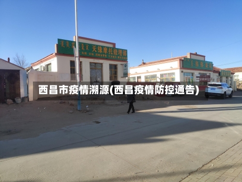 西昌市疫情溯源(西昌疫情防控通告)-第3张图片