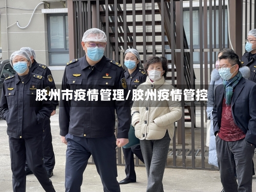 胶州市疫情管理/胶州疫情管控-第2张图片