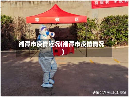 湘潭市疫情近况(湘潭市疫情情况)-第3张图片