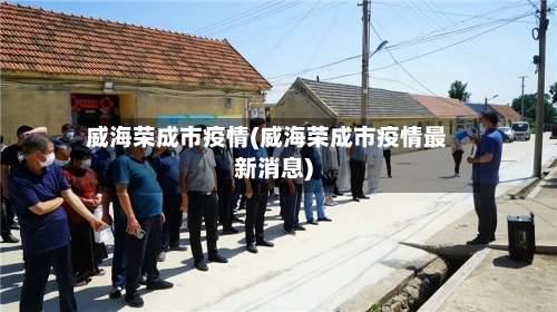 威海荣成市疫情(威海荣成市疫情最新消息)