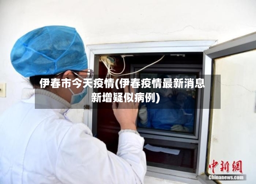 伊春市今天疫情(伊春疫情最新消息新增疑似病例)-第2张图片