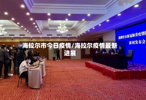 海拉尔市今日疫情/海拉尔疫情最新进展