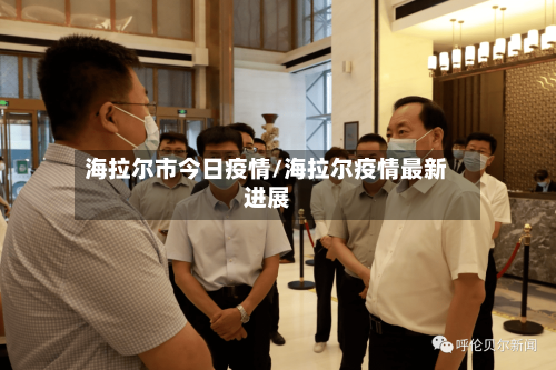 海拉尔市今日疫情/海拉尔疫情最新进展-第3张图片