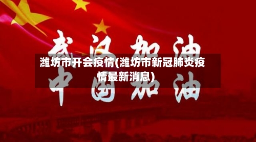潍坊市开会疫情(潍坊市新冠肺炎疫情最新消息)