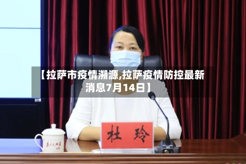 【拉萨市疫情溯源,拉萨疫情防控最新消息7月14日】