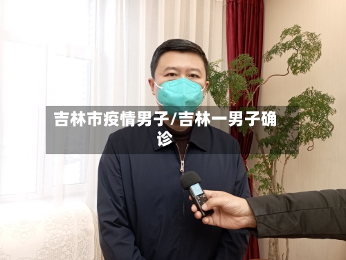 吉林市疫情男子/吉林一男子确诊