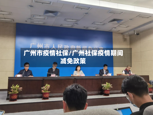 广州市疫情社保/广州社保疫情期间减免政策