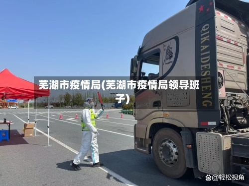 芜湖市疫情局(芜湖市疫情局领导班子)-第2张图片