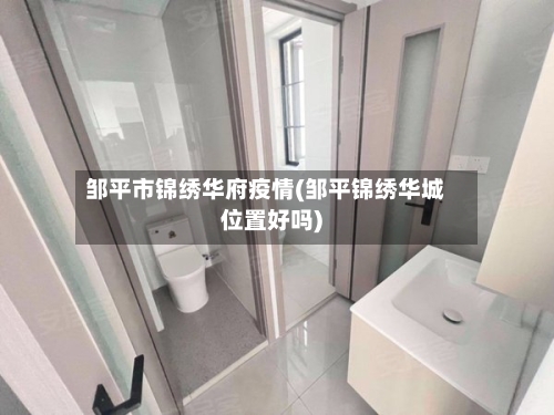 邹平市锦绣华府疫情(邹平锦绣华城位置好吗)