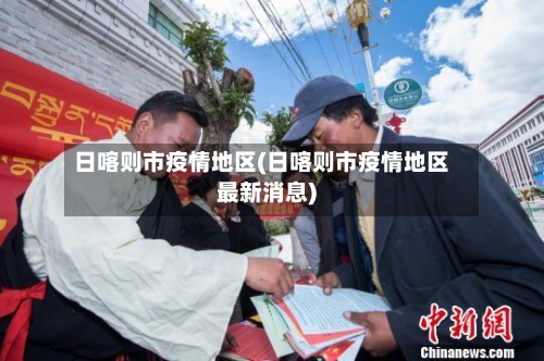 日喀则市疫情地区(日喀则市疫情地区最新消息)