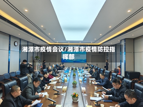 湘潭市疫情会议/湘潭市疫情防控指挥部