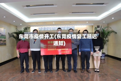 东莞市疫情开工(东莞疫情复工延迟通知)-第3张图片