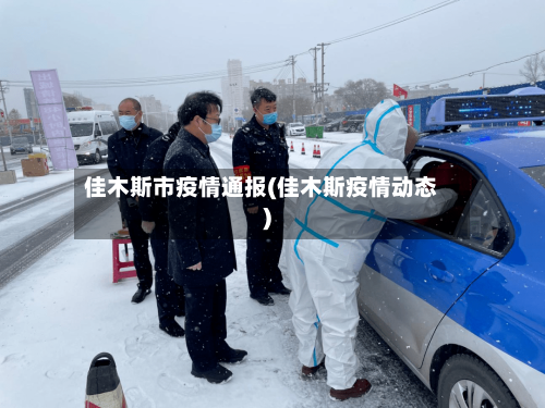 佳木斯市疫情通报(佳木斯疫情动态)