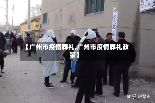 【广州市疫情葬礼,广州市疫情葬礼政策】