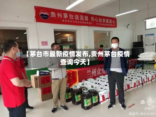 【茅台市最新疫情发布,贵州茅台疫情查询今天】