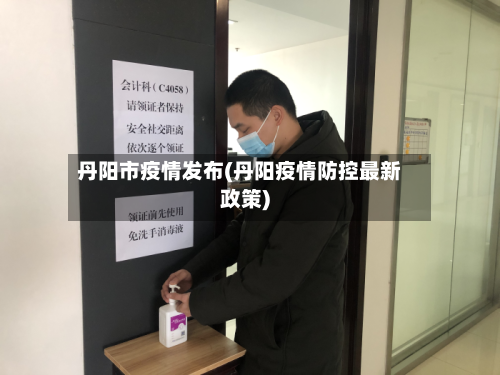 丹阳市疫情发布(丹阳疫情防控最新政策)-第3张图片